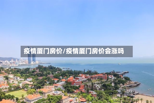疫情厦门房价/疫情厦门房价会涨吗-第2张图片