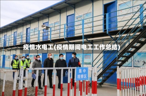 疫情水电工(疫情期间电工工作总结)-第3张图片