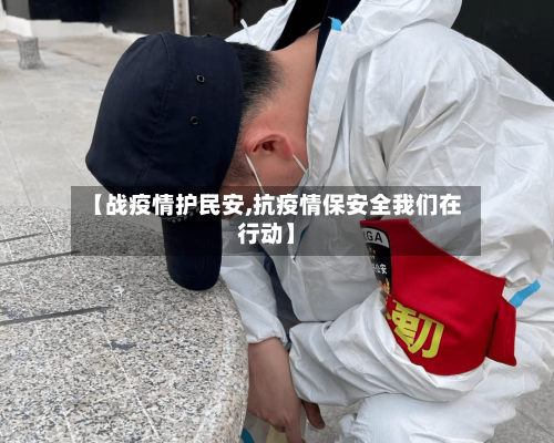 【战疫情护民安,抗疫情保安全我们在行动】