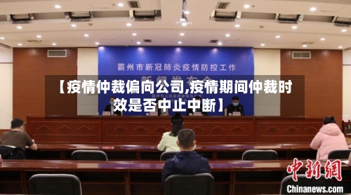 【疫情仲裁偏向公司,疫情期间仲裁时效是否中止中断】