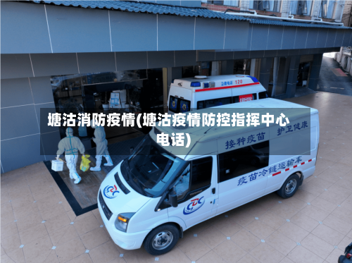 塘沽消防疫情(塘沽疫情防控指挥中心电话)