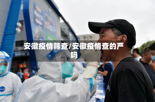 安徽疫情筛查/安徽疫情查的严吗-第3张图片