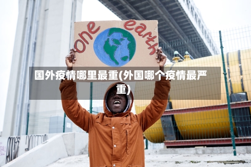 国外疫情哪里最重(外国哪个疫情最严重)