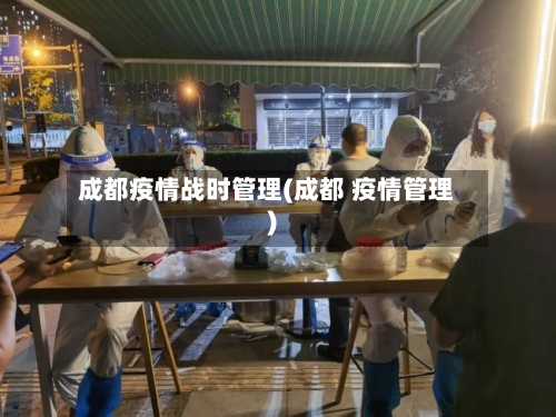 成都疫情战时管理(成都 疫情管理)