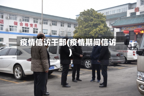 疫情信访干部(疫情期间信访)-第2张图片