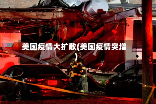 美国疫情大扩散(美国疫情突增)-第2张图片