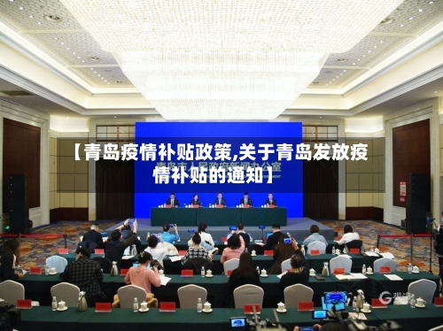 【青岛疫情补贴政策,关于青岛发放疫情补贴的通知】-第2张图片