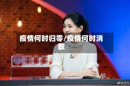 疫情何时归零/疫情何时消散-第3张图片