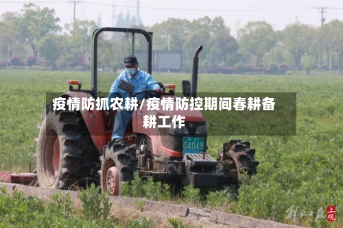 疫情防抓农耕/疫情防控期间春耕备耕工作