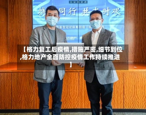 【格力复工后疫情,措施严密,细节到位,格力地产全面防控疫情工作持续推进】