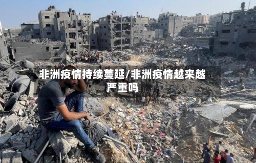 非洲疫情持续蔓延/非洲疫情越来越严重吗