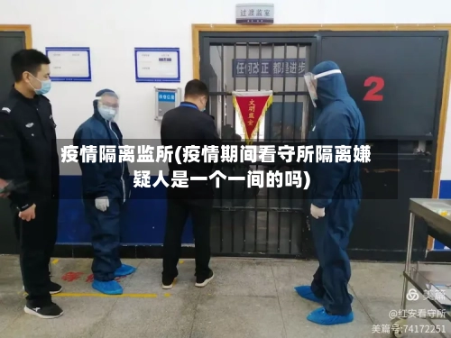 疫情隔离监所(疫情期间看守所隔离嫌疑人是一个一间的吗)