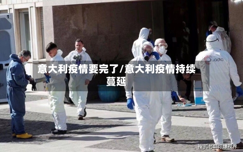 意大利疫情要完了/意大利疫情持续蔓延