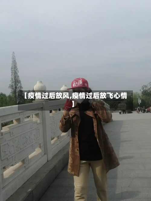 【疫情过后放风,疫情过后放飞心情】-第3张图片