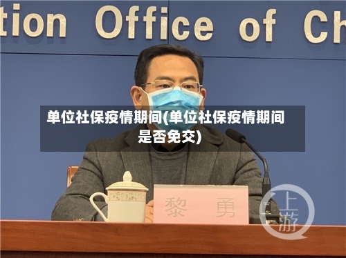 单位社保疫情期间(单位社保疫情期间是否免交)-第3张图片