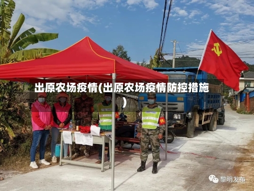 出原农场疫情(出原农场疫情防控措施)