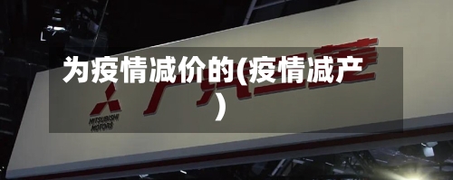 为疫情减价的(疫情减产)-第2张图片