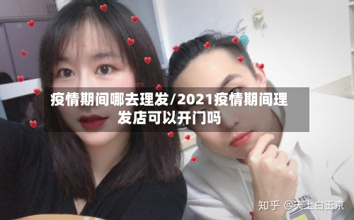 疫情期间哪去理发/2021疫情期间理发店可以开门吗-第2张图片