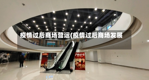 疫情过后商场营运(疫情过后商场发展)