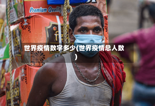 世界疫情数字多少(世界疫情总人数)-第2张图片