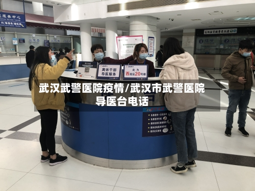 武汉武警医院疫情/武汉市武警医院导医台电话