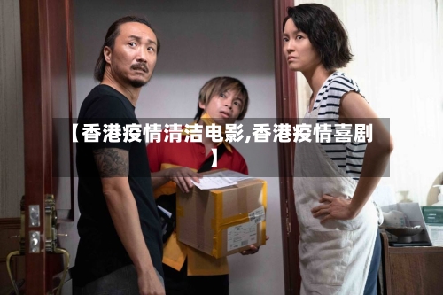 【香港疫情清洁电影,香港疫情喜剧】