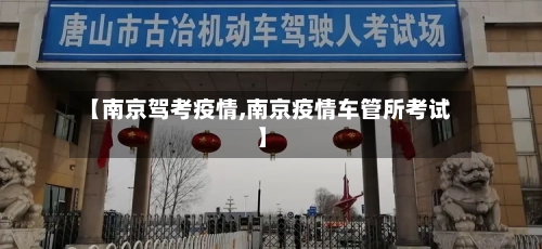 【南京驾考疫情,南京疫情车管所考试】-第2张图片