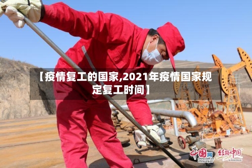 【疫情复工的国家,2021年疫情国家规定复工时间】