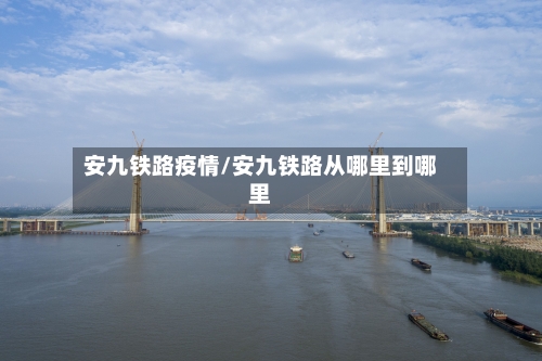 安九铁路疫情/安九铁路从哪里到哪里