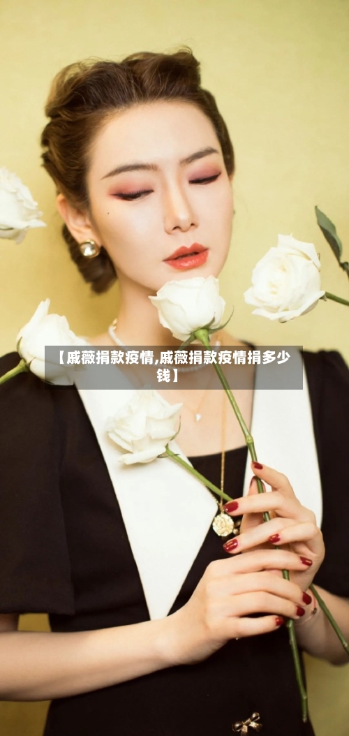 【戚薇捐款疫情,戚薇捐款疫情捐多少钱】-第3张图片