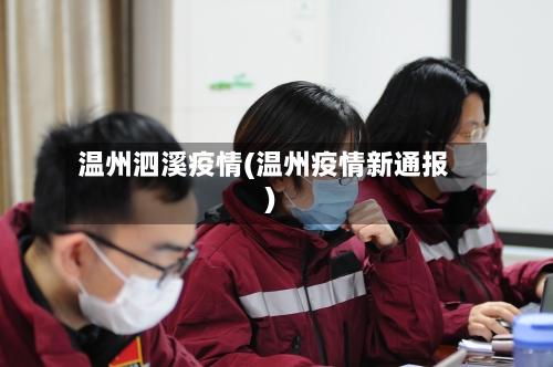 温州泗溪疫情(温州疫情新通报)