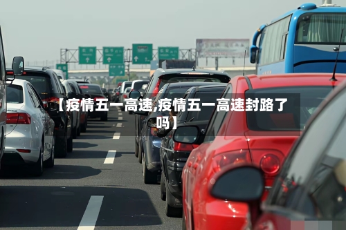 【疫情五一高速,疫情五一高速封路了吗】