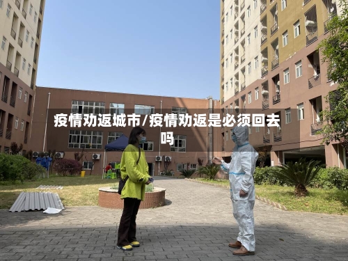 疫情劝返城市/疫情劝返是必须回去吗-第2张图片