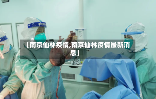 【南京仙林疫情,南京仙林疫情最新消息】