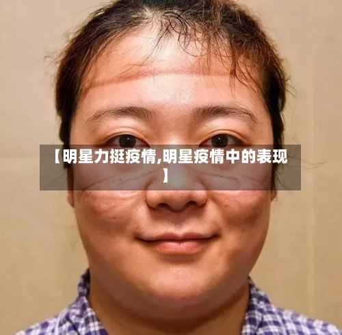 【明星力挺疫情,明星疫情中的表现】