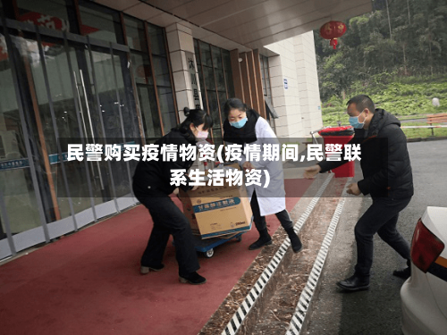 民警购买疫情物资(疫情期间,民警联系生活物资)-第2张图片