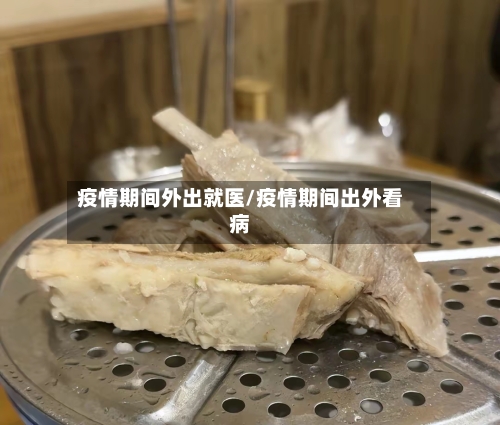 疫情期间外出就医/疫情期间出外看病-第3张图片