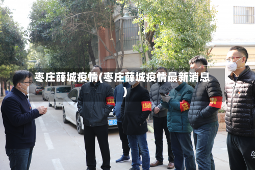 枣庄薛城疫情(枣庄薛城疫情最新消息)-第2张图片