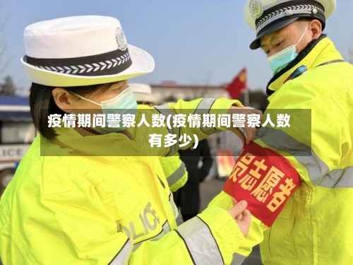 疫情期间警察人数(疫情期间警察人数有多少)
