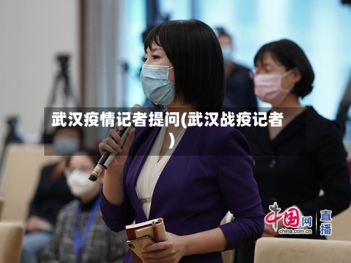 武汉疫情记者提问(武汉战疫记者)