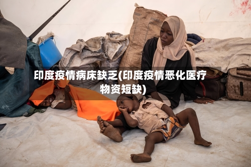 印度疫情病床缺乏(印度疫情恶化医疗物资短缺)-第2张图片