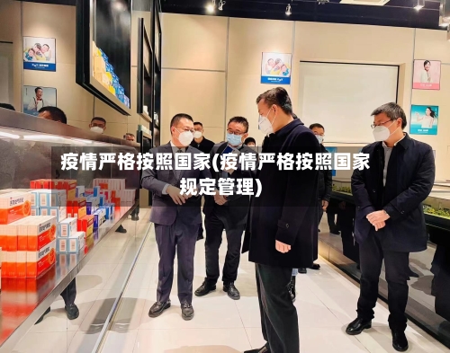 疫情严格按照国家(疫情严格按照国家规定管理)-第2张图片
