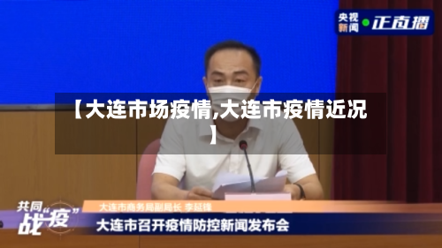【大连市场疫情,大连市疫情近况】