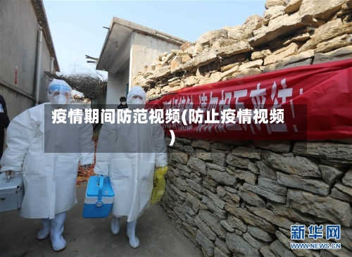 疫情期间防范视频(防止疫情视频)