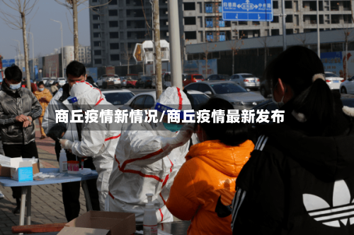 商丘疫情新情况/商丘疫情最新发布