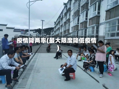 疫情降两率(最大限度降低疫情)-第3张图片