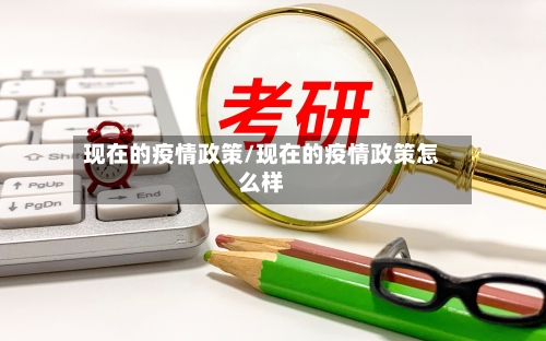 现在的疫情政策/现在的疫情政策怎么样