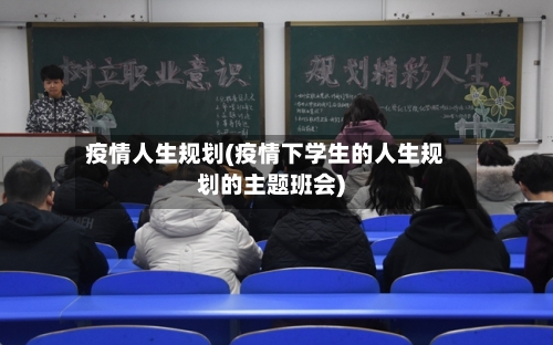 疫情人生规划(疫情下学生的人生规划的主题班会)