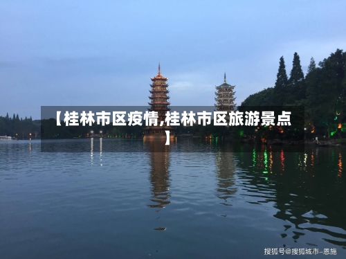 【桂林市区疫情,桂林市区旅游景点】-第2张图片