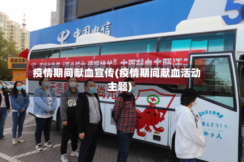 疫情期间献血宣传(疫情期间献血活动主题)-第2张图片